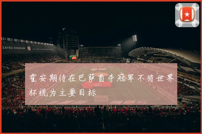 霍安期待在巴萨首夺冠军不将世界杯视为主要目标