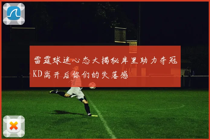 雷霆球迷心态大揭秘库里助力夺冠KD离开后你们的失落感