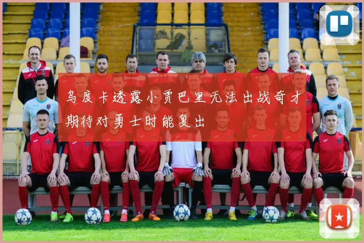 乌度卡透露小贾巴里无法出战奇才期待对勇士时能复出