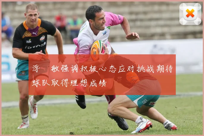 浮嶋敏强调积极心态应对挑战期待球队取得理想成绩
