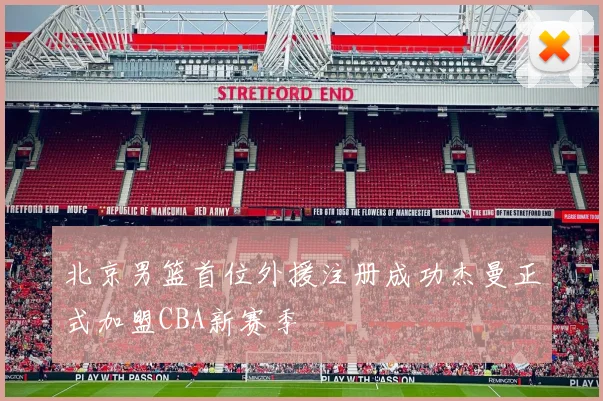 北京男篮首位外援注册成功杰曼正式加盟CBA新赛季