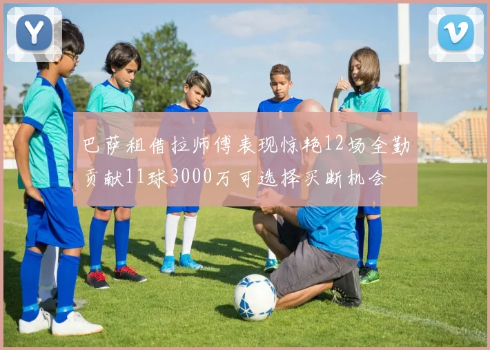 巴萨租借拉师傅表现惊艳12场全勤贡献11球3000万可选择买断机会