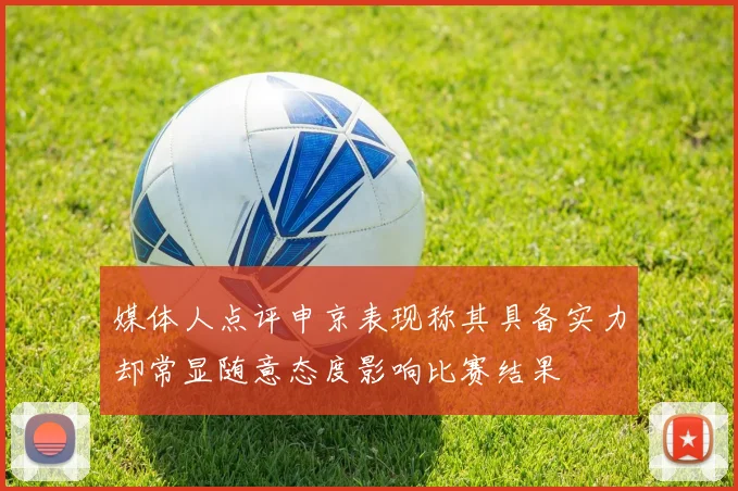 媒体人点评申京表现称其具备实力却常显随意态度影响比赛结果