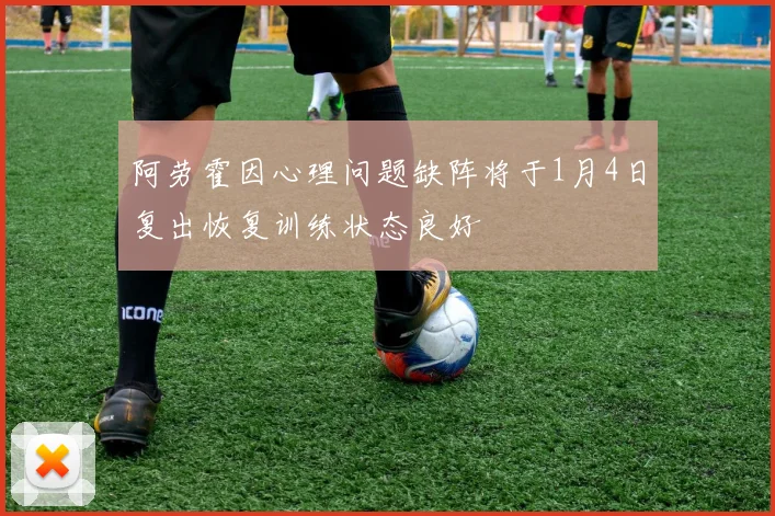 阿劳霍因心理问题缺阵将于1月4日复出恢复训练状态良好