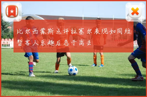 比尔西蒙斯点评拉塞尔表现如同短暂客人乐趣后急于离去