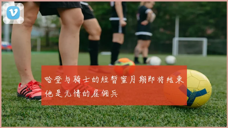 哈登与骑士的短暂蜜月期即将结束他是无情的雇佣兵