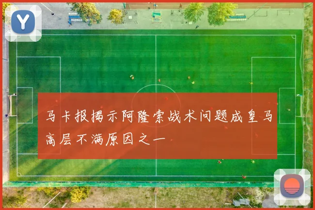 马卡报揭示阿隆索战术问题成皇马高层不满原因之一