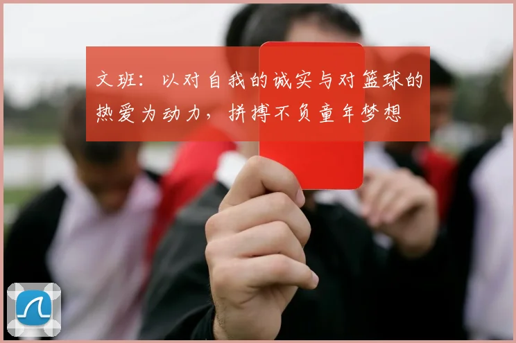 文班：以对自我的诚实与对篮球的热爱为动力，拼搏不负童年梦想