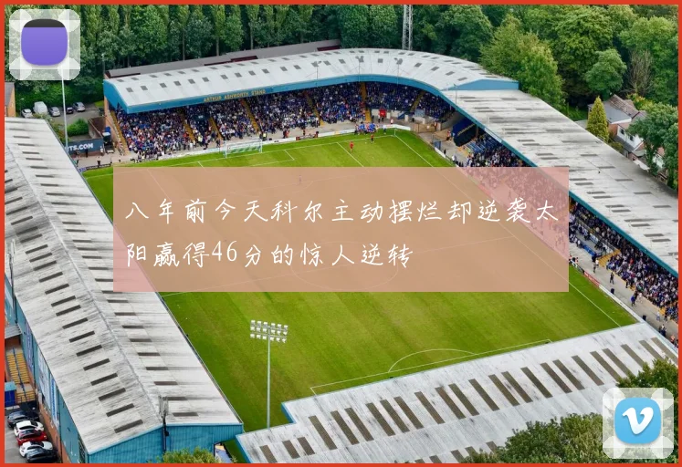 八年前今天科尔主动摆烂却逆袭太阳赢得46分的惊人逆转