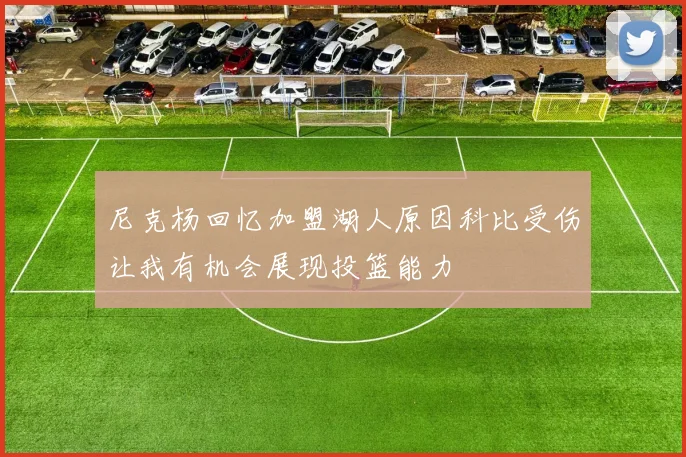 尼克杨回忆加盟湖人原因科比受伤让我有机会展现投篮能力