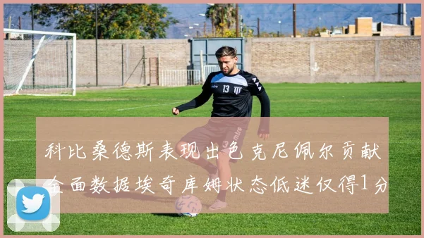 科比桑德斯表现出色克尼佩尔贡献全面数据埃奇库姆状态低迷仅得1分
