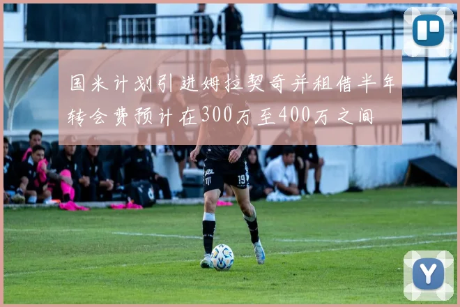 国米计划引进姆拉契奇并租借半年转会费预计在300万至400万之间
