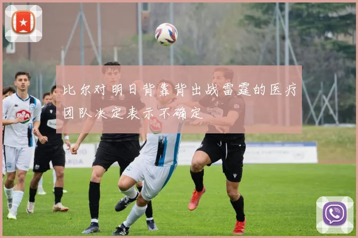 比尔对明日背靠背出战雷霆的医疗团队决定表示不确定